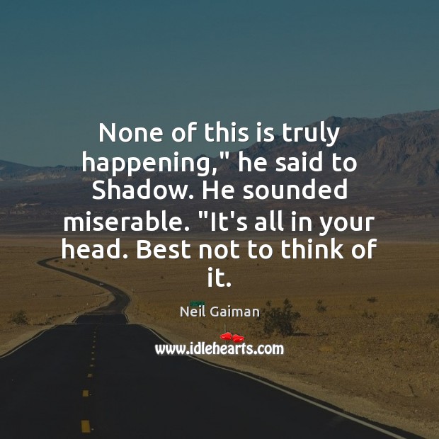 None of this is truly happening,” he said to Shadow. He sounded Neil Gaiman Picture Quote