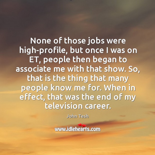 None of those jobs were high-profile, but once I was on et, people then began John Tesh Picture Quote