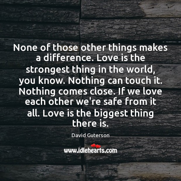 None of those other things makes a difference. Love is the strongest David Guterson Picture Quote