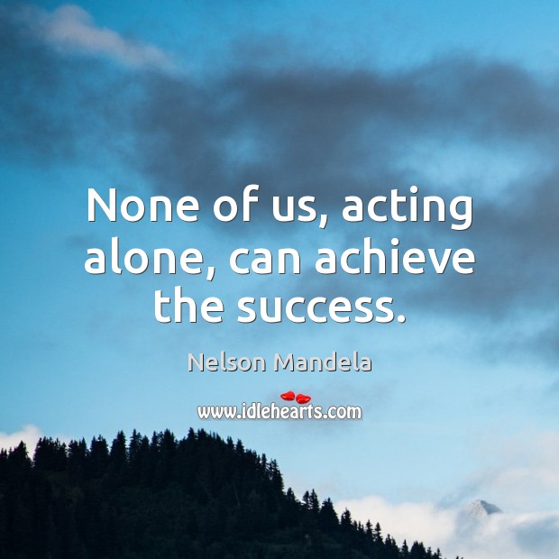 None of us, acting alone, can achieve the success. Nelson Mandela Picture Quote