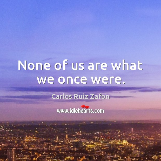 None of us are what we once were. Carlos Ruiz Zafon Picture Quote