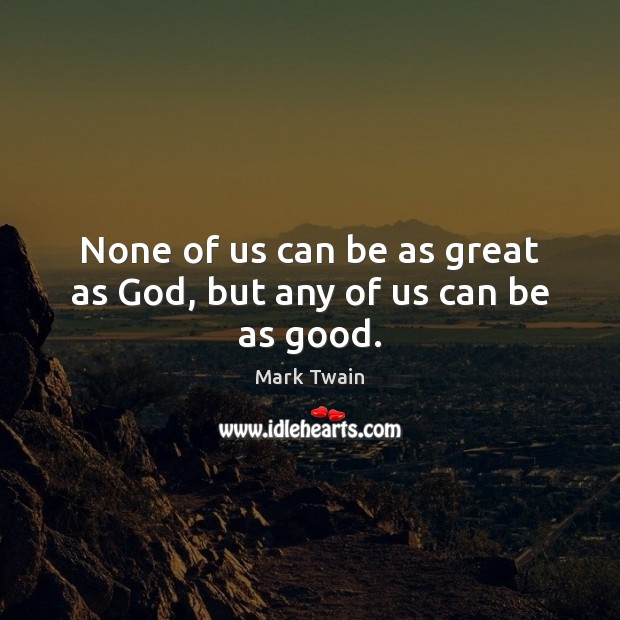 None of us can be as great as God, but any of us can be as good. Mark Twain Picture Quote