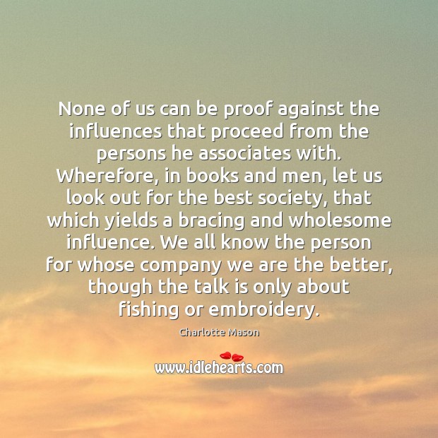 None of us can be proof against the influences that proceed from Charlotte Mason Picture Quote