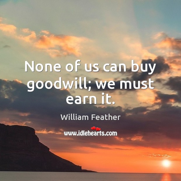 None of us can buy goodwill; we must earn it. Image