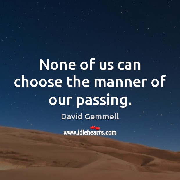 None of us can choose the manner of our passing. David Gemmell Picture Quote