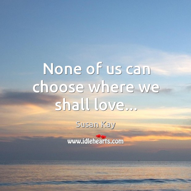 None of us can choose where we shall love… Susan Kay Picture Quote