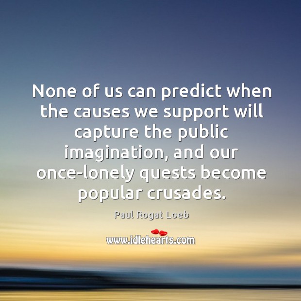 None of us can predict when the causes we support will capture Image
