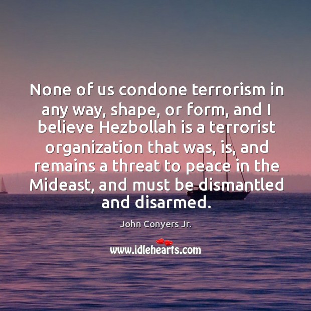 None of us condone terrorism in any way, shape, or form, and I believe hezbollah is a John Conyers Jr. Picture Quote