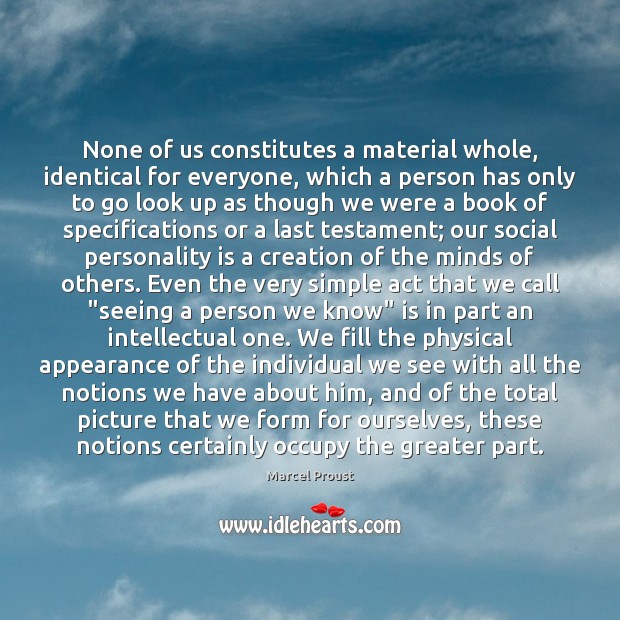 None of us constitutes a material whole, identical for everyone, which a 