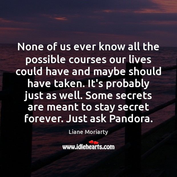 None of us ever know all the possible courses our lives could Liane Moriarty Picture Quote
