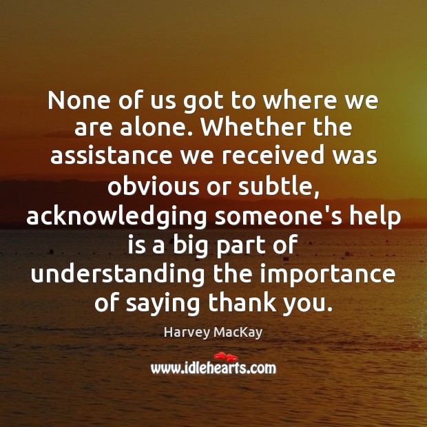 None of us got to where we are alone. Whether the assistance Image