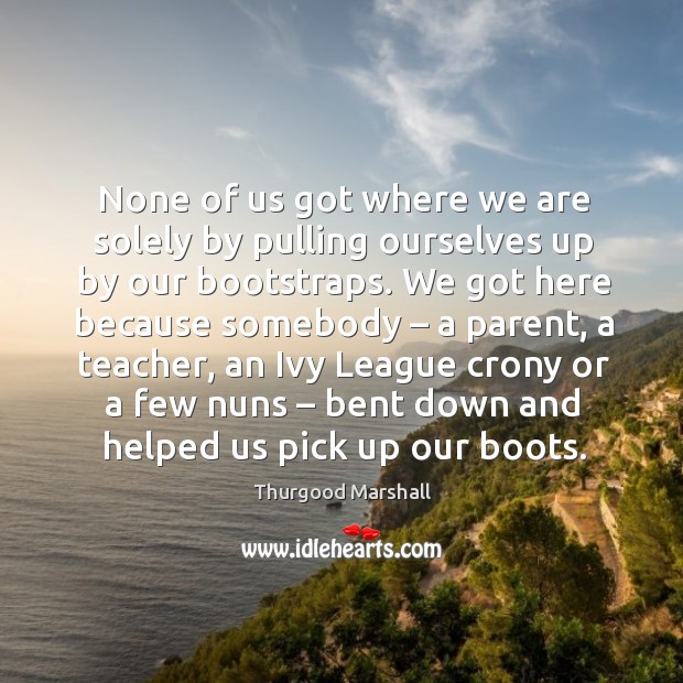 None of us got where we are solely by pulling ourselves up by our bootstraps. Image