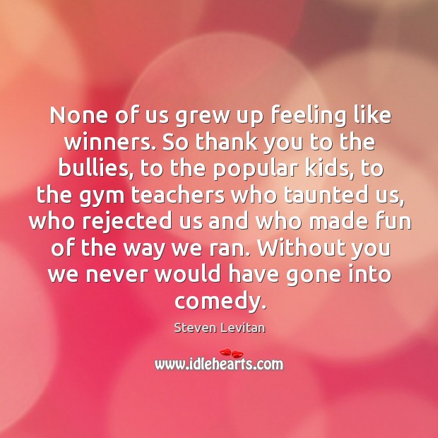 None of us grew up feeling like winners. So thank you to Steven Levitan Picture Quote
