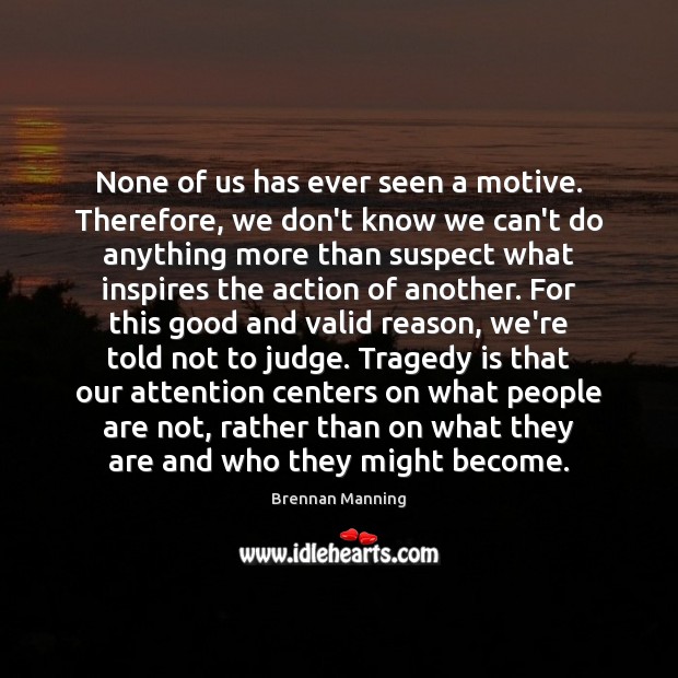 None of us has ever seen a motive. Therefore, we don’t know Brennan Manning Picture Quote