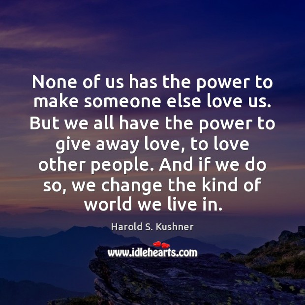 None of us has the power to make someone else love us. Harold S. Kushner Picture Quote