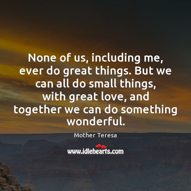 None of us, including me, ever do great things. But we can Mother Teresa Picture Quote
