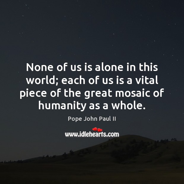 None of us is alone in this world; each of us is Pope John Paul II Picture Quote