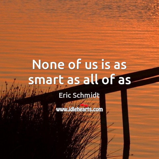 None of us is as smart as all of as Eric Schmidt Picture Quote