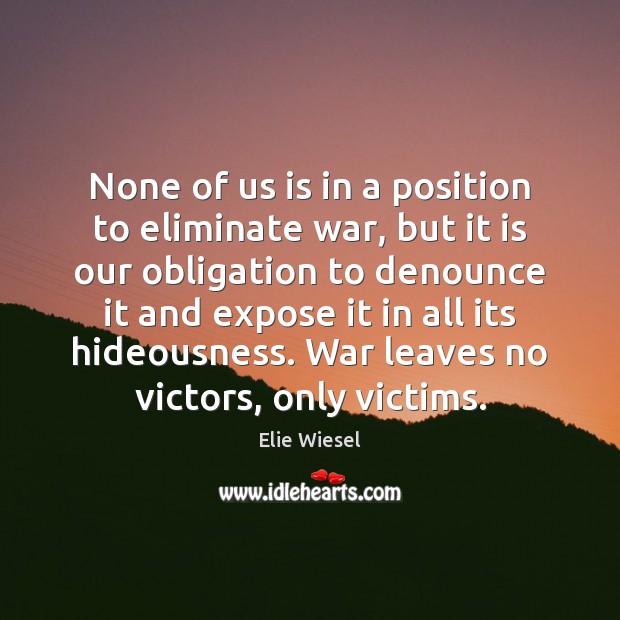 None of us is in a position to eliminate war, but it Elie Wiesel Picture Quote