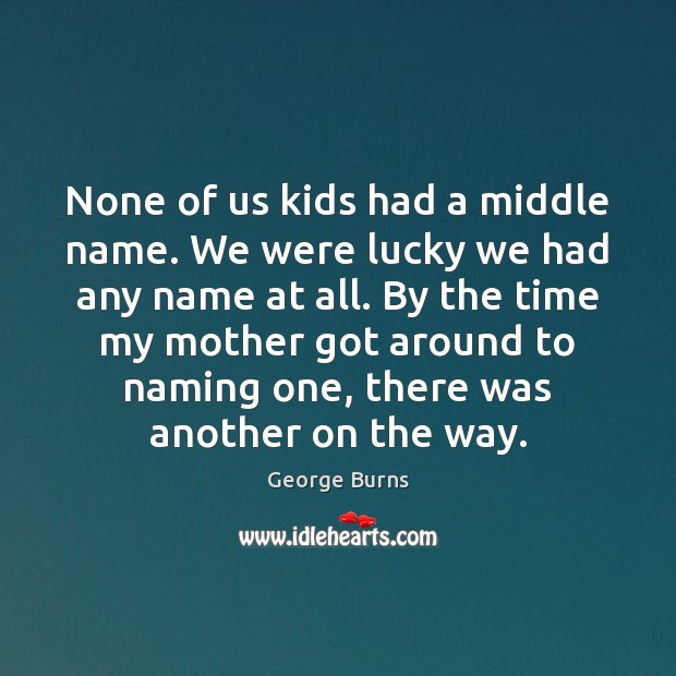 None of us kids had a middle name. We were lucky we George Burns Picture Quote