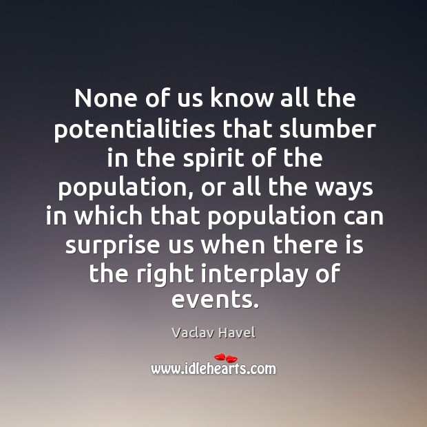 None of us know all the potentialities that slumber in the spirit of the population Vaclav Havel Picture Quote