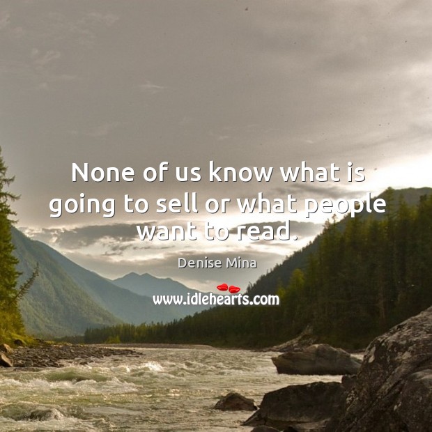 None of us know what is going to sell or what people want to read. Denise Mina Picture Quote