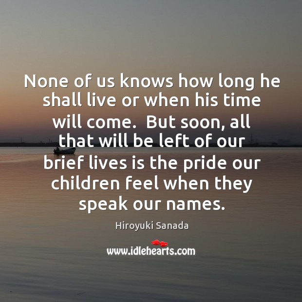 None of us knows how long he shall live or when his Hiroyuki Sanada Picture Quote