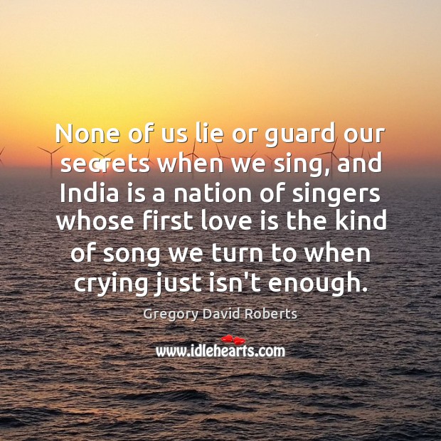 None of us lie or guard our secrets when we sing, and Gregory David Roberts Picture Quote