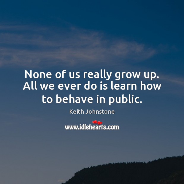 None of us really grow up. All we ever do is learn how to behave in public. Image
