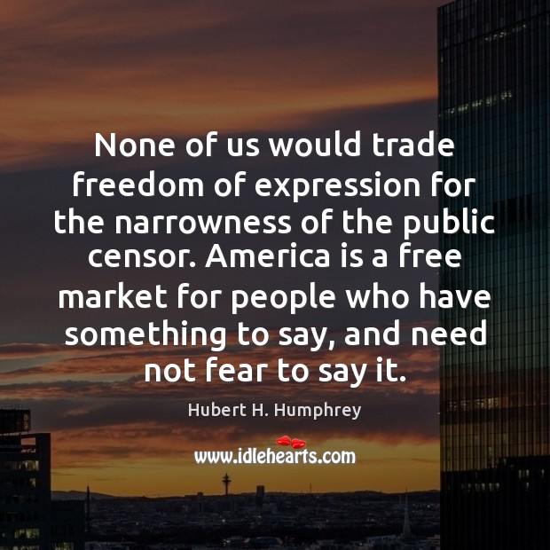 None of us would trade freedom of expression for the narrowness of Hubert H. Humphrey Picture Quote