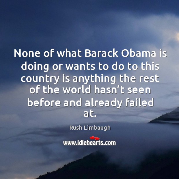 None of what barack obama is doing or wants to do to this country is anything the Rush Limbaugh Picture Quote