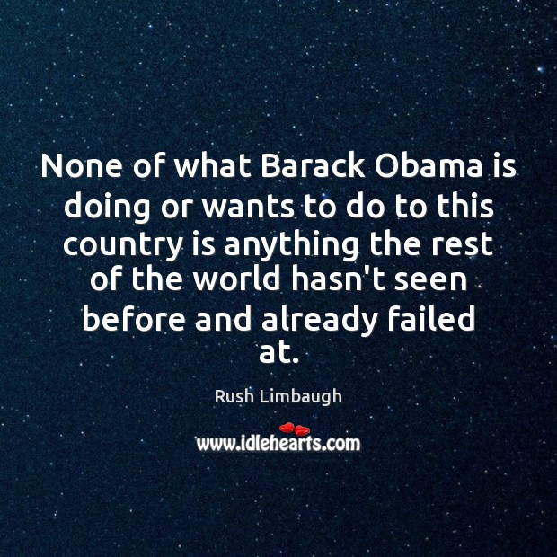 None of what Barack Obama is doing or wants to do to Rush Limbaugh Picture Quote