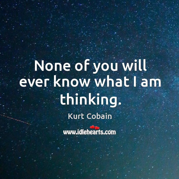 None of you will ever know what I am thinking. Kurt Cobain Picture Quote