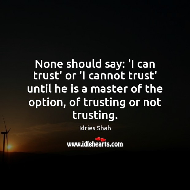 None should say: ‘I can trust’ or ‘I cannot trust’ until he Idries Shah Picture Quote