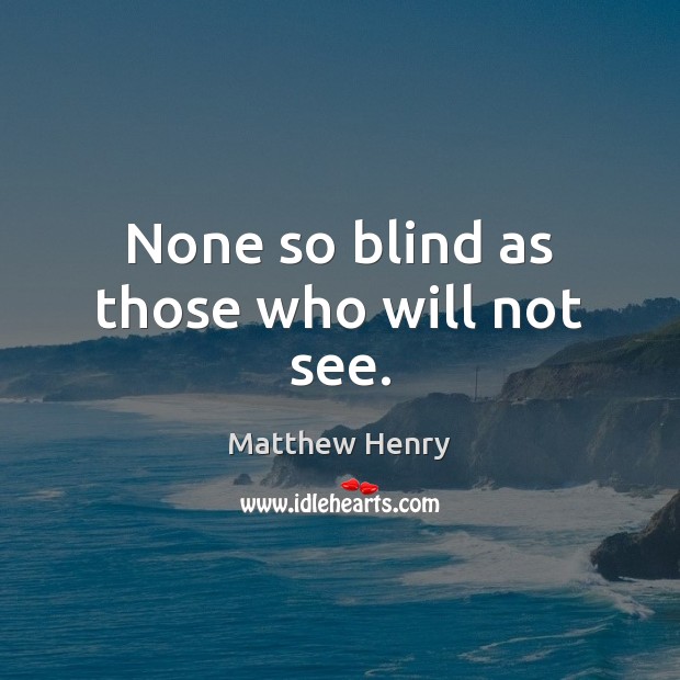 None so blind as those who will not see. Image