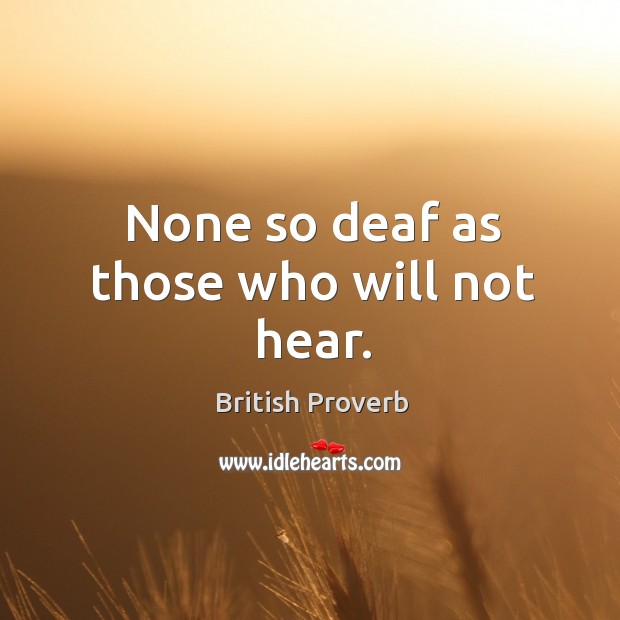 None so deaf as those who will not hear. British Proverbs Image
