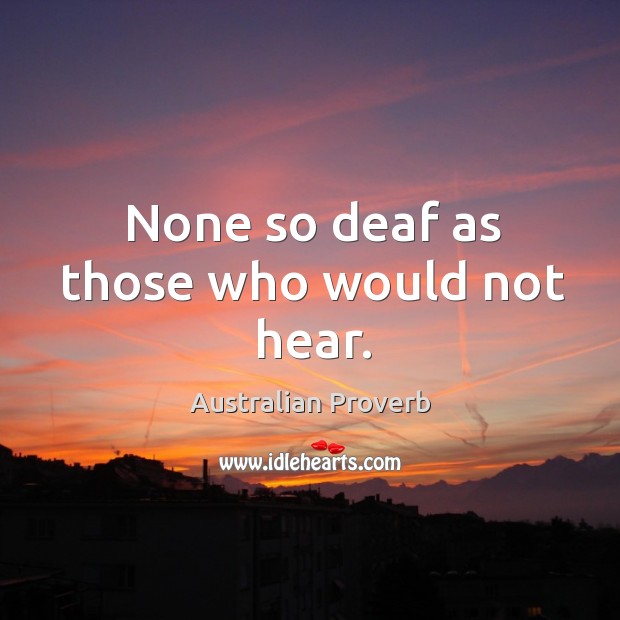 None so deaf as those who would not hear. Australian Proverbs Image