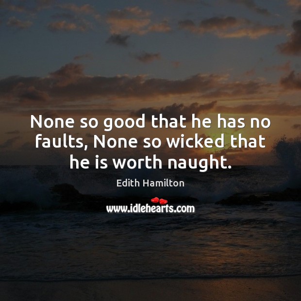 None so good that he has no faults, None so wicked that he is worth naught. Edith Hamilton Picture Quote