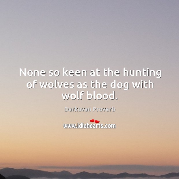 None so keen at the hunting of wolves as the dog with wolf blood. Darkovan Proverbs Image
