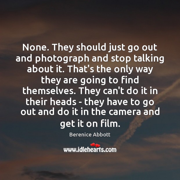 None. They should just go out and photograph and stop talking about Berenice Abbott Picture Quote