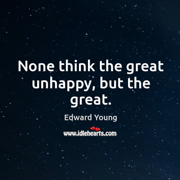 None think the great unhappy, but the great. Edward Young Picture Quote
