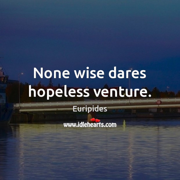 None wise dares hopeless venture. Euripides Picture Quote