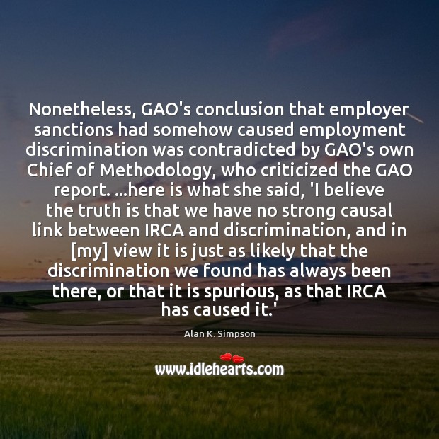 Nonetheless, GAO’s conclusion that employer sanctions had somehow caused employment discrimination was Alan K. Simpson Picture Quote