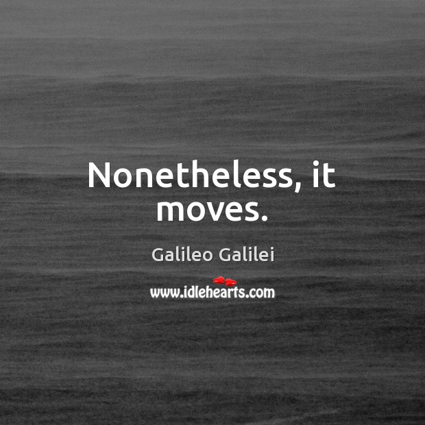 Nonetheless, it moves. Galileo Galilei Picture Quote