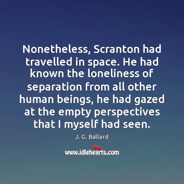 Nonetheless, Scranton had travelled in space. He had known the loneliness of 