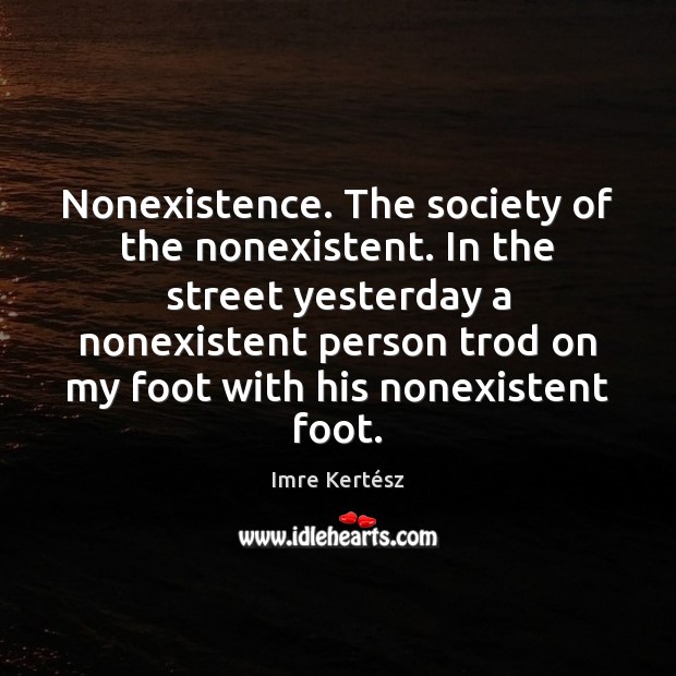 Nonexistence. The society of the nonexistent. In the street yesterday a nonexistent Image