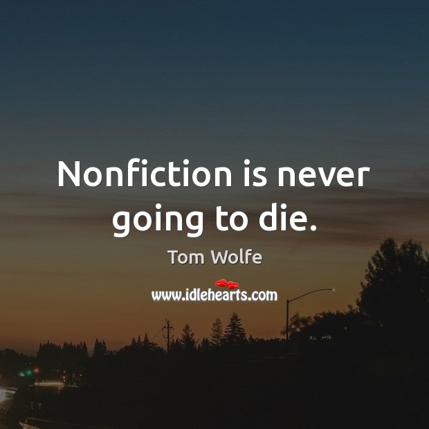 Nonfiction is never going to die. Tom Wolfe Picture Quote