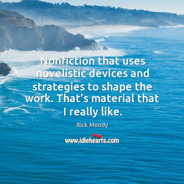 Nonfiction that uses novelistic devices and strategies to shape the work. Rick Moody Picture Quote
