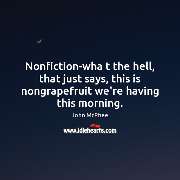 Nonfiction-wha t the hell, that just says, this is nongrapefruit we’re having John McPhee Picture Quote