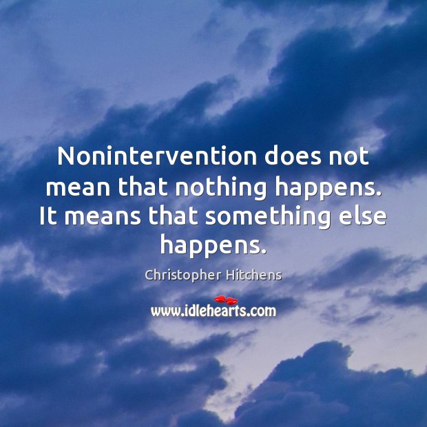 Nonintervention does not mean that nothing happens. It means that something else happens. Christopher Hitchens Picture Quote